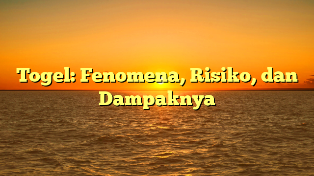 Togel: Fenomena, Risiko, dan Dampaknya