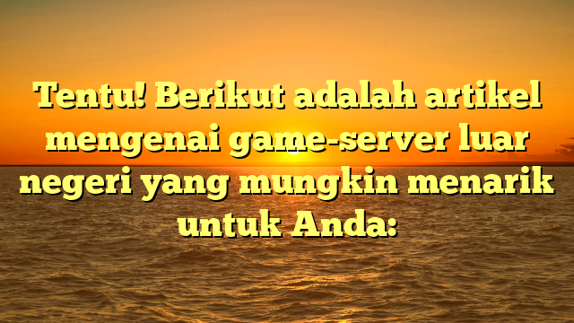 Menjelajahi Game Server Luar Negeri: Keseruan Tanpa Batas