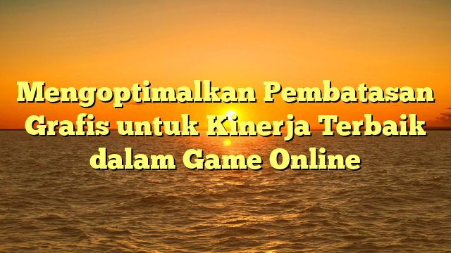 Mengoptimalkan Pembatasan Grafis untuk Kinerja Terbaik dalam Game Online