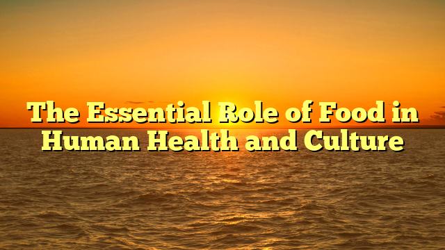 The Essential Role of Food in Human Health and Culture